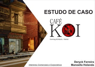 ESTUDO DE CASO
K I
CAFÉ
Farming Achitects - Vietnã
Deryck Ferreira
Manoella HolandaInteriores Comerciais e Corporativos
 