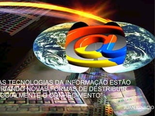 “ AS TECNOLOGIAS DA INFORMAÇÃO ESTÃO CRIANDO NOVAS FORMAS DE DESTRIBUIR  SOCIALMENTE O CONHECIMENTO” JUAN IGNACIO POZO 