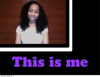 This is me 
Saturday, October 25, 14 
 