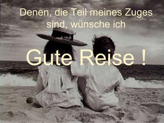 Denen, die Teil meines Zuges sind, wünsche ich Gute Reise ! 