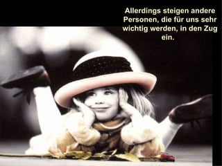 Allerdings steigen andere Personen, die für uns sehr wichtig werden, in den Zug ein.   