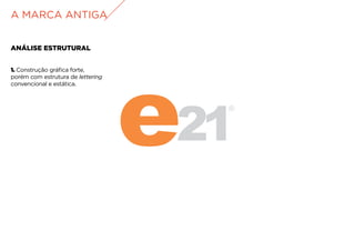 ANÁLISE ESTRUTURAL
1. Construção gráfica forte,
porém com estrutura de lettering
convencional e estática.
A MARCA ANTIGA
 
