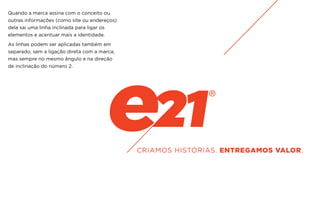 Quando a marca assina com o conceito ou
outras informações (como site ou endereços)
dela sai uma linha inclinada para ligar os
elementos e acentuar mais a identidade.
As linhas podem ser aplicadas também em
separado, sem a ligação direta com a marca,
mas sempre no mesmo ângulo e na direção
de inclinação do número 2.
 