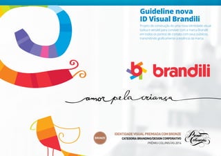 Guideline nova
ID Visual Brandili
Projeto de construção de uma nova identidade visual
lúdica e versátil para conviver com a marca Brandili
em todos os pontos de contato com seus públicos,
transmitindo graficamente a essência da marca.
 