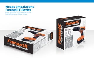 Novas embalagens
Famastil F-Power
Projeto gráfico para nova identidade visual da
linha de ferramentas elétricas F-Power.
 