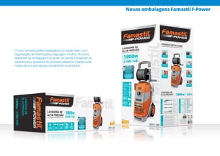 O novo conceito gráfico estabelece um visual clean, com
organização de informações e liguagem intuitiva. As cores
destacam as embalagens no ponto de venda e sinalizam ao
consumidor a qual linha de produtos pertence, criando uma
massa de cor que agrupa visualmente os produtos.
Novas embalagens Famastil F-Power
 