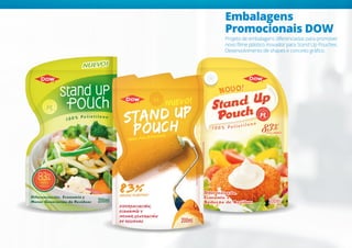 Embalagens
Promocionais DOW
Projeto de embalagens diferenciadas para promover
novo filme plástico inovador para Stand Up Pouches.
Desenvolvimento de shapes e conceito gráfico.
 