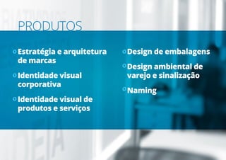 Estratégia e arquitetura
de marcas
Identidade visual
corporativa
Identidade visual de
produtos e serviços
Design de embalagens
Design ambiental de
varejo e sinalização
Naming
PRODUTOS
 