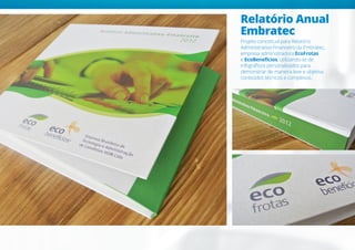 Relatório Anual
Embratec
Projeto conceitual para Relatório
Administrativo-Financeiro da Embratec,
empresa administradora EcoFrotas
e EcoBenefícios, utilizando-se de
infográficos personalizados para
demonstrar de maneira leve e objetiva
conteúdos técnicos e complexos.
 