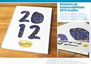 Relatório de
Sustentabilidade
2012 Usaflex
Projeto conceitual e gráfico para o primeiro
Relatório de Sustentabilidade da Usaflex, empresa
reconhecida nacionalmente pelo pioneirismo em
conforto dos seus sapatos e pelo uso sustentável
da matéria-prima e reaproveitamento de resíduos.
 