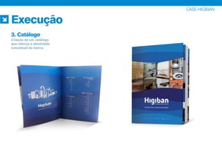 CASE HIGIBAN
Execução
3. Catálogo
Criação de um catálogo
que reforça a identidade
conceitual da marca.
 