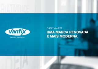 CASE VANFIX
UMA MARCA RENOVADA
E MAIS MODERNA.
 