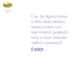 RELATÓRIO DE
SUSTENTABILIDADE
2012
E se, de alguma forma,
o leitor deste relatório
tivesse contato com
este material, podendo
tocar e assim entender
melhor o processo?
É ISSO!
 