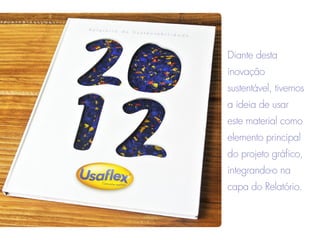 Diante desta
inovação
sustentável, tivemos
a ideia de usar
este material como
elemento principal
do projeto gráfico,
integrando-o na
capa do Relatório.
 