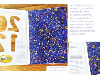 Texto apresentando e
explicando o material.
Após diversos estudos de
produção para viabilizar
o encarte da lâmina
no relatório, juntamente
com a faca na capa, o
resultado final superou as
expectativas e contribuiu
para reforçar o conceito
da peça, agregando valor
à marca Usaflex.
 