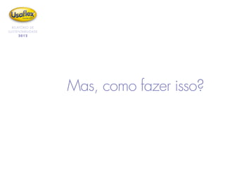 RELATÓRIO DE
SUSTENTABILIDADE
2012
Mas, como fazer isso?
 