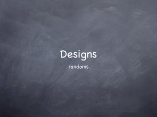 Designs
 randoms
 
