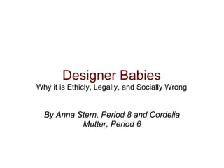 Designer Babies Why it is Ethicly, Legally, and Socially Wrong By Anna Stern, Period 8 and Cordelia Mutter, Period 6 