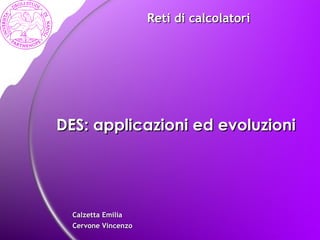 DES: applicazioni ed evoluzioni Calzetta Emilia  Cervone Vincenzo  Reti di calcolatori 