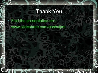 Thank You
●   Find the presentation on:-
    www.slideshare.com/anshuljmi
 