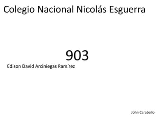 Colegio Nacional Nicolás Esguerra
903Edison David Arciniegas Ramírez
John Caraballo
 