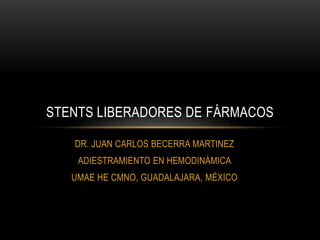 DR. JUAN CARLOS BECERRA MARTINEZ
ADIESTRAMIENTO EN HEMODINÁMICA
UMAE HE CMNO, GUADALAJARA, MÉXICO
STENTS LIBERADORES DE FÁRMACOS
 