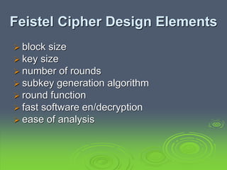 Feistel Cipher Design Elements
 block size
 key size
 number of rounds
 subkey generation algorithm
 round function
 fast software en/decryption
 ease of analysis
 