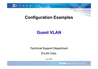 1
Configuration Examples
Guest VLANGuest VLAN
Technical Support Department
D-Link Corp.
June 2006
 