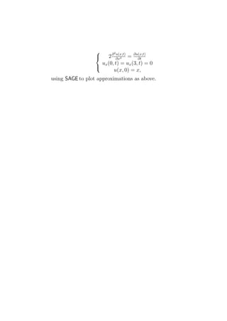 2
                        2 ∂ ∂x2 = ∂u(x,t)
                            u(x,t)
                  
                                     ∂t
                    ux (0, t) = ux (3, t) = 0
                           u(x, 0) = x,
                  

using SAGE to plot approximations as above.
 