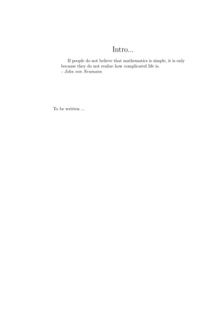 Intro...
        If people do not believe that mathematics is simple, it is only
    because they do not realize how complicated life is.
    - John von Neumann




To be written ...
 