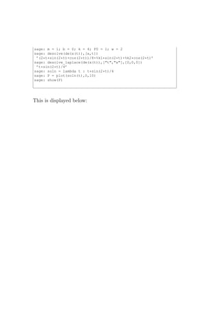 sage: m = 1; b = 0; k = 4; F0 = 1; w = 2
sage: desolve(de(x(t)),[x,t])
 ’(2*t*sin(2*t)+cos(2*t))/8+%k1*sin(2*t)+%k2*cos(2*t)’
sage: desolve_laplace(de(x(t)),["t","x"],[0,0,0])
 ’t*sin(2*t)/4’
sage: soln = lambda t : t*sin(2*t)/4
sage: P = plot(soln(t),0,10)
sage: show(P)




This is displayed below:
 