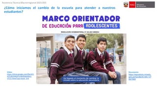 Asistencia Técnica Macrorregional 2023-DES
¿Cómo iniciamos el cambio de la escuela para atender a nuestros
estudiantes?
Video:
https://drive.google.com/file/d/1
di7L4bCkWdVYsJWdStjbItGkzz-
v7CS-/view?usp=share_link
RESOLUCIÓN VICEMINISTERIAL N° 233-2021-MINEDU
Documento:
https://repositorio.minedu.
gob.pe/handle/20.500.127
99/7665
 