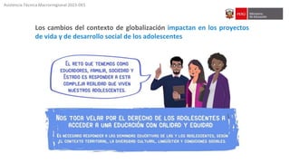 Los cambios del contexto de globalización impactan en los proyectos
de vida y de desarrollo social de los adolescentes
Asistencia Técnica Macrorregional 2023-DES
 