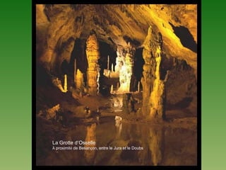 La Grotte d’Osselle
À proximité de Besançon, entre le Jura et le Doubs
 
