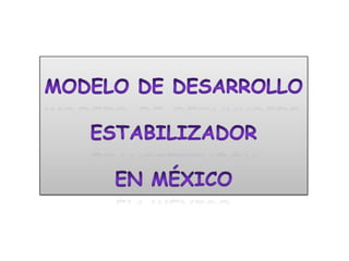 Modelo de Desarrollo Estabilizador                           en México 