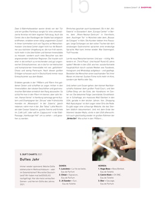 Zwei U-Bahnhaltestellen waren direkt vor der Tür
und ein großes Parkhaus sorgte für eine unkompli-
zierte Anreise mit dem eigenen Fahrzeug. Auch die
Center, die in den Randlagen der Städte fast zeitgleich
eröffneten, erlebten einen völlig ungeahnten Zulauf.
In ihnen tummelten sich von Tag eins an Menschen-
massen. Und diese Center zogen nicht nur die Bewoh-
ner aus nächster Umgebung an, die nun froh waren,
nicht mehr in die überfüllten und kleinen Innenstädte
zu müssen, sondern auch viele Besucher aus den
angrenzenden ländlichen Regionen. Die trauten sich
eher in die einfach zu erreichenden und gut organi-
sierten Einkaufszentren, als in die für sie hektischen
und komplizierten Innenstädte mit viel „gefühltem“
Chaos und wenig Parkraum. Nach diesen großen
Erfolgen schossen auch in Deutschland immer neue
Einkaufscenter aus dem Boden.
Erlebten gerade in der 1980ern und 90ern ihre gol-
denen Zeiten und schafften es sogar, mitten in den
Innenstädten, den lokalen Geschäften und gastrono-
mischen Betrieben erheblich den Rang abzulaufen. So
schlürfte man in den 90ern im kleinen, aber sehr fei-
nen „Hanse Viertel“ in Hamburg samstags gerne Aus-
tern und Champagner bei „Struve“ oder frühstückte
mondän im „Mövenpick“. In der „Galeria“, gleich
nebenan, nahm man in der „Bar Tabac“ Latte Macchi-
ato oder Ceasar Salad ein, guckte, feierte und flirtete
im „Café Loft“, oder saß im „Cappuccino“ in der Edel-
Passage „Hamburger Hof“ um zu sehen – und gese-
hen zu werden.
Ähnliches geschah auch bundesweit. Ob in der „Kö-
Galerie“ in Düsseldorf, dem „Europa-Center“ in Ber-
lin, dem „Rhein-Neckar-Zentrum“ in Viernheim,
dem „Kaufinger Tor“ in München oder dem „Bazaar
de Cologne“ in Köln. Die Kunden liebten ihre Passa-
gen, lange Schlangen vor den vollen Tischen der dort
ansässigen Gastronomie sprachen eine eindeutige
Sprache. Man kam. Immer wieder. War Stammgast.
Traf Freunde.
Lernte neue Menschen kennen. Und war – richtig. Mit-
tendrin im „Third Place“. Und heute? Rund 40 Jahre
später? Werden in den USA, wie hier, soziale Kontakte
hauptsächlich durch soziale Medien wie Facebook,
Instagram und WhatsApp aufgebaut – und gepflegt.
Bestellen die Menschen einen wachsenden Teil ihrer
Waren im Internet. Gucken Filme nicht mehr im Kino,
sondern per Netflix oder Sky.
Und ziehen zum Essen gehen, den kleinen Nachbar-
schafts-Italiener dem großen Food-Court, und den
Coffee-Shop um die Ecke, der Konditorei im Cen-
ter vor. Die bekannte Folge: Leerstände, Einzelhänd-
ler in Schieflage, ein massives Mall-Sterben in den
USA, gerade in den letzten Jahren. Von „Shopping
Mall Apocalypse“ ist dort sogar vieler Orts die Rede.
Es gibt sogar eine schaurige Website, die das Ster-
ben bildlich dokumentiert. Und mit dem Ende der
(kleinen) lokalen Malls, stirbt in den USA offensicht-
lich auch gleichzeitig wieder im großen Rahmen der
„Dritte Ort“. Wie schon in den 1950ern …
5. DUFT CHARTS 2021
Duftes Jahr
Immer wieder spannend: Welche Düfte
stehenunterm Weihnachtsbaum – ­oder
im Osterkörbchen? Wie duftet Deutsch-
land? Wir haben mal beiDOUGLAS
­
nachgefragt. Hier die meist verkauften
Damen– und Herren-Düfte des ­
Jahres
2021:
DAMEN:
1. Lancôme – La Vie est belle,
Eau de Parfum
2. Chloé – Signature,
Eau de Parfum
3. J
il Sander – Sun,
Eau de Toilette
HERREN:
1.	Hugo Boss – Boss Bottled,
Eau de Toilette
2.	Calvin Klein – CK ONE,
Eau de Toilette
3.	Dior – Sauvage,
Eau de Parfum
Goldene Zeiten?! / SHOPPING
15
 