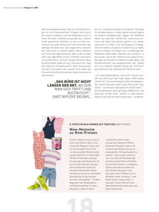 Aber was bedeuten diese Theorien und Entwicklun-
gen für die Einkaufszentren? Einiges! Denn durch
die langen Lockdowns und die Pandemie ist es zu
einer extremen Veränderung gerade des „zweiten
Ortes“ gekommen. Arbeiten, so, wie es früher ein-
mal war, wird aller Voraussicht nach nicht mehr der
alleinige Standard sein. Das sogenannte „Homeof-
fice“ wird auch in Zukunft bleiben. Wenn vielleicht
auch nicht fünf Tage die Woche, aber so doch immer
öfter und regelmäßig. Firmen schließen schon jetzt
ihre großen Büros mit ihren riesigen Kantinen. Neue
Arbeitsmodelle halten Einzug. Und genau hier liegt
die Chance für Einkaufszentren. Denn die Evolution
und das Schrumpfen des zweiten Ortes bietet die
Chance für die Orte eins und drei, Bereiche daraus zu
übernehmen.
„DAS BÜRO IST NICHT
LÄNGER DER ORT, AN DEM
MAN SICH TRIFFT UND
AUSTAUSCHT“,
SAGT BIPLOVE BELWAL,
der als „Customer Experience Strategist“ (Stratege
für Kundenerlebnis) in Indien arbeitet und als Experte
auf diesem Fachgebiet gilt. „Wegen der Pandemie
haben die Leute den „Dritten Ort“ wahnsinnig ver-
misst. Sie haben sich danach gesehnt, sich wieder
persönlich zu treffen. Live. Von Angesicht zu Ange-
sicht. Sie haben nun gelernt, mit dem Virus zu leben,
sich zu schützen und wollen nun, im Abklingen der
Pandemie, wieder leben.“ Nachdem der „Erste Ort“ in
den letzten Jahren der Pandemie also kaum Verän-
derungen durchlaufen hat (Renovierungen, Deko- und
Aufräumaktionen mal ausgenommen), der „Zweite
Ort“ nun erheblich bröckelt, könnte der „Dritte Ort“
also tatsächlich der Gewinner der Pandemie sein?
„Ja!“, sagt Experte Belwal. „Ganz klar! Und wir müs-
sen uns dann auch die Frage stellen, WER diesen
„Dritten Ort“ am besten besetzen wird? Einkaufsstra-
ßen in der Innenstadt, Cafés, Clubs, Parks oder Flug-
häfen? – die Antwort liegt eigentlich auf der Hand …“.
Die Einkaufscenter seien geradezu prädestiniert, die
Rolle des „Dritten Ortes“ (wieder) zu übernehmen,
böten sie doch die perfekte Infrastruktur – so Belwal.
8.	TIPPS FÜR DAS SUMMER-GET-TOGETHER VON TK MAXX
Wow-Momente
zu Wow-Preisen
Endlich zeigt die Sonne, was sie
kann! Nun heißt es: Rein in die
stylischen Designer-Outfits und
ab nach draußen! Noch nicht
mit den ­
neuesten Markentrends
ausgestattet? Kein Problem! Bei
TK Maxx ­
findet jede und jeder
einzigartige Lieblingsstücke, die
Lust auf den Sommer machen.
Von farben­
frohen Outfits für
die ganze Familie über Home-
Accessoires bis hin zur perfekten
Ausstattung für das nächste
Summer-Get-together – TK Maxx
begeistert alle Shoppingfans
mit Markenschätzen für Wow-
Momente zu Wow-Preisen.
Jede Woche warten neue
­einzigartige Statement-Pieces
bekannter Designer-Labels und
­
hochwertiger Marken ­
darauf, zu
unglaublichen Preisen­
ergattert zu
­werden – aber es gilt, schnell zu
sein: Für diese ­
Einzelstücke gibt
es keine zweite Chance! Ob Wohn-
Accessoires, Fashion- und Beauty-
Trends oder Geschenkideen für
die ­
Liebsten: Das ganze Jahr
über gibt es bei TK Maxx (z.B. im
Billstedt-­
Center, Hamburg , in der
Stadt-Galerie, Passau oder im
Saarpark-Center, Neunkirchen)
Wow-Momente für jedes Alter und
jeden Geschmack.
Deutsche EuroShop  /  M a gaz i n 2021
 