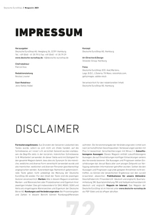 IMPRESSUM
Herausgeber
Deutsche EuroShop AG, Heegbarg 36, 22391 Hamburg
Tel.: +49 (0)40 - 41 35 79 0, Fax: +49 (0)40 - 41 35 79 29
www.deutsche-euroshop.de, ir@deutsche-euroshop.de
Chefredakteur
Patrick Kiss
Redaktionsleitung
Nicolas Lissner
Gast-Redakteur
Jens-Stefan Hübel
Konzept
Deutsche EuroShop AG, Hamburg
Art Direction  Design
Silvester Group, Hamburg
Fotos
Deutsche EuroShop, ECE, Axel Martens,
Lego, B.O.C., L‘Osteria, TK Maxx, istockfoto.com,
gettyimages, adobe stock
Verantwortlich für den redaktionellen Inhalt:
Deutsche EuroShop AG, Hamburg
DISCLAIMER
Formulierungshinweis: Aus Gründen der besseren Lesbarkeit des
Textes wurde, sofern es sich nicht um Zitate handelt, auf die
Schreibweise „er/-innen“ o. Ä. verzichtet. Generell wurden stattdes-
sen die Begriffe stets in der kürzeren, männlichen Schreibweise
(z.B. Mitarbeiter) verwendet. An dieser Stelle wird mit Gültigkeit für
den gesamte Magazin betont, dass dies als Synonym für die männli-
che, weibliche und diverse Form vereinfacht verwendet wurde und
alle männlichen, weiblichen und diversen Personen gleich­
berechtigt
angesprochen werden. Autoren­
beiträge: Namentlich gekennzeich-
nete Texte geben nicht unbedingt die Meinung der  Deutsche
­EuroShop AG wieder. Für den Inhalt der Texte sind die jeweiligen
Autoren verantwortlich. ­Marken: Alle in diesem Magazin erwähnten
Marken- und Warenzeichen oder Produkt­
namen sind Eigentum ihrer
jeweiligen Inhaber. Dies gilt insbesondere für DAX, MDAX, SDAX und
Xetra als eingetragene Warenzeichen und Eigentum der Deutsche
Börse AG. Rundungen und ­
Veränderungsraten: Bei Prozent­
angaben
und Zahlen in diesem Bericht können Rundungsdifferenzen
auftreten. Die Vorzeichen­
angabe der Veränderungsraten richtet sich
nach wirtschaft­
lichen Gesichtspunkten: Verbesserungen werden mit
Plus (+) bezeichnet, Verschlechterungen mit Minus (–). Zukunfts­
bezogene Aussagen: Dieses Magazin enthält zukunftsbezogene
Aussagen, die auf Einschätzungen künftiger Entwicklungen seitens
des Vorstands basieren. Die Aussagen und ­
Prognosen stellen Ein-
schätzungen dar, die auf Basis aller zum jetzigen Zeitpunkt zur Ver-
fügung stehenden Informationen getroffen wurden. Sollten die den
Aussagen und ­
Prognosen zugrunde gelegten Annahmen nicht ein-
treffen, so können die tatsächlichen Ergebnisse von den zurzeit
erwarteten abweichen. Publikationen für unsere ­
Aktionäre:
Geschäftsbericht/Finanz­
bericht (deutsch und englisch), Quartals-
mitteilung 3M, Quartalsmitteilung 9M und Halbjahresfinanzbericht
(deutsch und englisch). Magazin im Internet: Das Magazin der
­
Deutsche EuroShop ist im Internet unter www.deutsche-euroshop.de
als ­
PDF-Datei und als ePaper abrufbar.
Deutsche EuroShop  /  M a gaz i n 2021
 