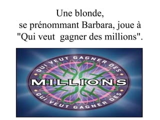 Une blonde,  se prénommant Barbara, joue à &quot;Qui veut  gagner des millions&quot;. 