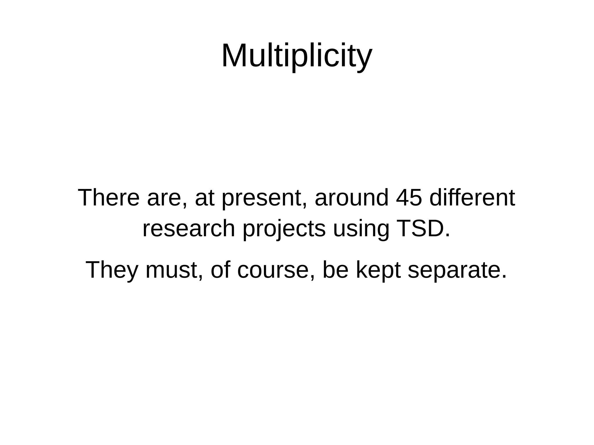 Multiplicity
There are, at present, around 45 different
research projects using TSD.
They must, of course, be kept separate.
 