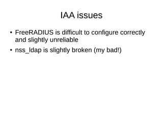 IAA issues
● FreeRADIUS is difficult to configure correctly
and slightly unreliable
● nss_ldap is slightly broken (my bad!)
 