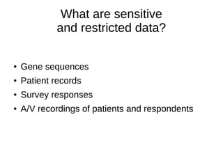 What are sensitive
and restricted data?
● Gene sequences
● Patient records
● Survey responses
● A/V recordings of patients and respondents
 