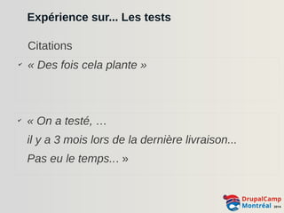 Expérience sur... Les tests 
Citations 
✔ « Des fois cela plante » 
✔ « On a testé, … 
il y a 3 mois lors de la dernière livraison... 
Pas eu le temps... » 
 