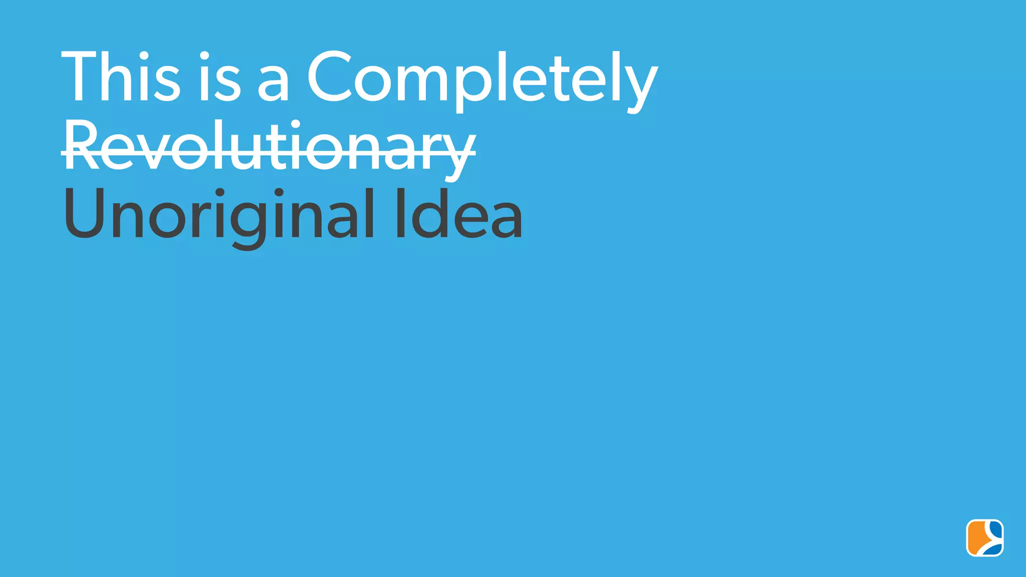 This is a Completely
Revolutionary
Unoriginal Idea
 