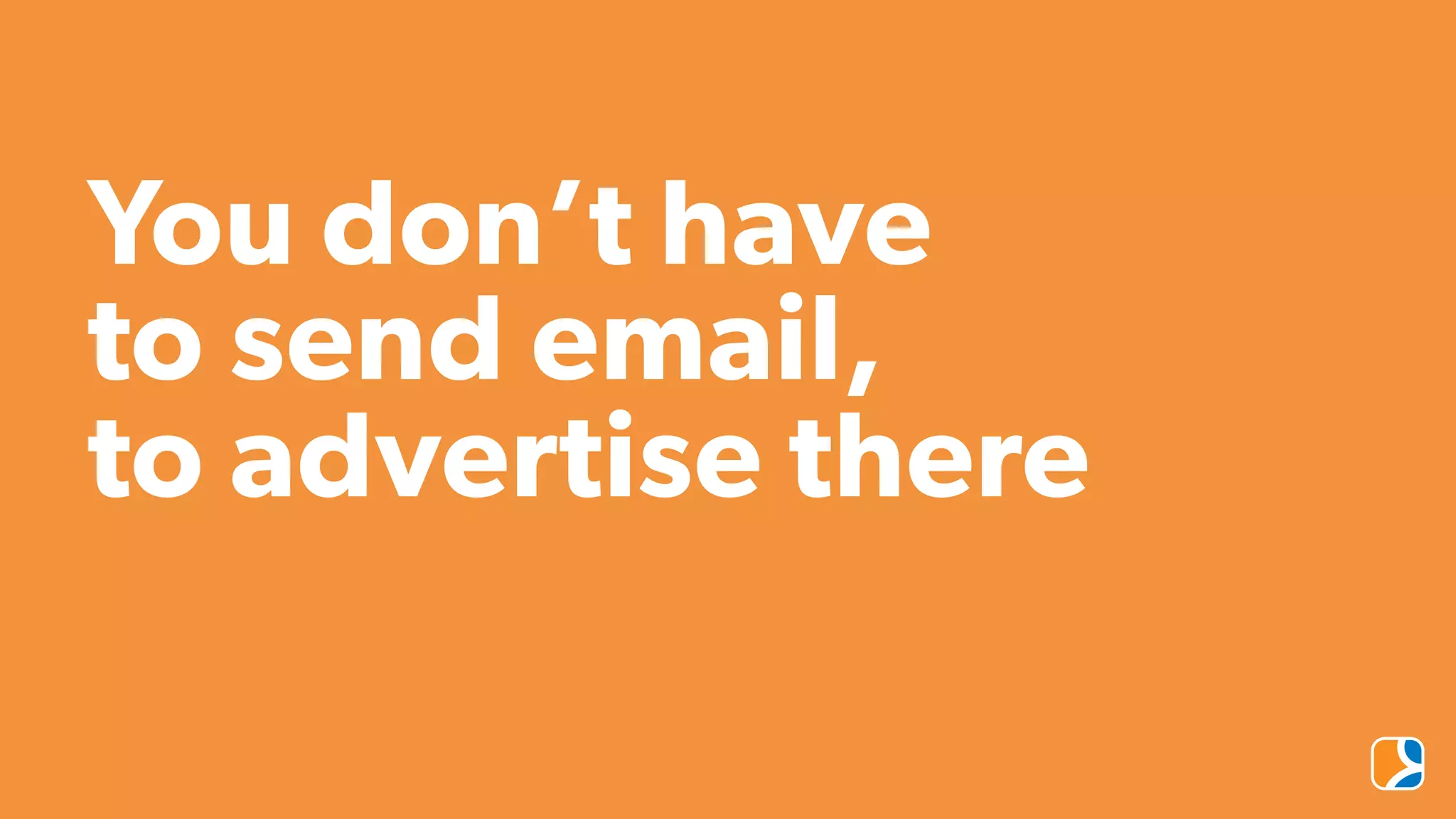 You don’t have
to send email,
to advertise there
 