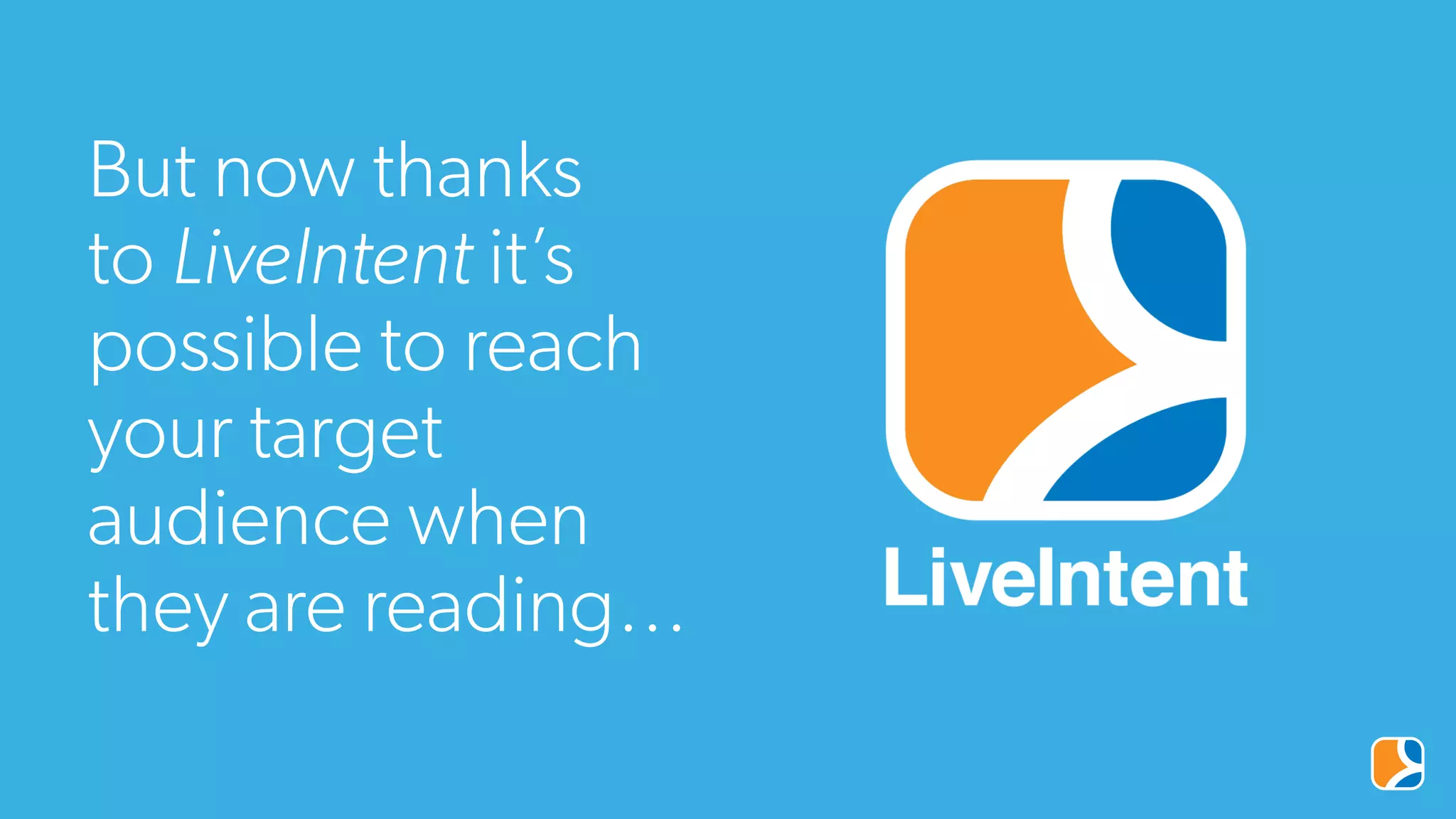 But now thanks
to LiveIntent it’s
possible to reach
your target
audience when
they are reading…
 