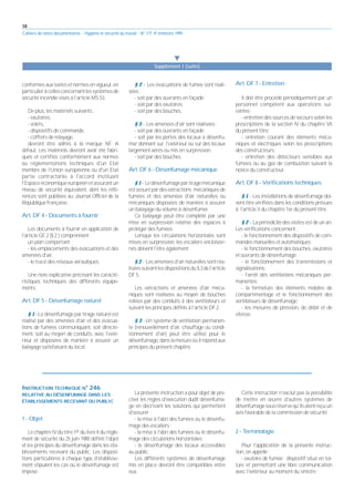 58
Cahiers de notes documentaires - Hygiène et sécurité du travail - N° 177, 4e trimestre 1999
conformes aux textes et normes en vigueur, en
particulieràcellesconcernantlessystèmesde
sécurité incendie visés à l'article MS 53.
De plus, les matériels suivants :
- exutoires,
- volets,
- dispositifs de commande,
- coffrets de relayage,
devront être admis à la marque NF. A
défaut, ces matériels devront avoir été fabri-
qués et certifiés conformément aux normes
ou réglementations techniques d'un Etat
membre de l'Union européenne ou d'un Etat
partie contractante à l'accord instituant
l'Espaceéconomiqueeuropéenetassurantun
niveau de sécurité équivalent, dont les réfé-
rences sont publiées au Journal Officiel de la
République française.
Art. DF 4 - Documents à fournir
Les documents à fournir en application de
l'article GE 2 (§ 2 ) comprennent :
un plan comportant :
- les emplacements des évacuations et des
amenées d'air,
- le tracé des réseaux aérauliques.
Une note explicative précisant les caracté-
ristiques techniques des différents équipe-
ments.
Art. DF 5 - Désenfumage naturel
§ 1 - Le désenfumage par tirage naturel est
réalisé par des amenées d'air et des évacua-
tions de fumées communiquant, soit directe-
ment, soit au moyen de conduits, avec l'exté-
rieur et disposées de manière à assurer un
balayage satisfaisant du local.
§ 2 - Les évacuations de fumée sont réali-
sées :
- soit par des ouvrants en façade;
- soit par des exutoires;
- soit par des bouches.
§ 3 - Les amenées d'air sont réalisées :
- soit par des ouvrants en façade;
- soit par les portes des locaux à désenfu-
mer donnant sur l'extérieur ou sur des locaux
largement aérés ou mis en surpression;
- soit par des bouches.
Art. DF 6 - Désenfumage mécanique
§ 1 - Ledésenfumagepartiragemécanique
est assuré par des extractions mécaniques de
fumées et des amenées d'air naturelles ou
mécaniques disposées de manière à assurer
un balayage du volume à désenfumer.
Ce balayage peut être complété par une
mise en surpression relative des espaces à
protéger des fumées.
Lorsque les circulations horizontales sont
mises en surpression, les escaliers encloison-
nés doivent l'être également.
§ 2 - Les amenées d'air naturelles sont réa-
liséessuivantlesdispositionsdu§3del'article
DF 5.
Les extractions et amenées d'air méca-
niques sont réalisées au moyen de bouches
reliées par des conduits à des ventilateurs et
suivant les principes définis à l'article DF 2.
§ 3 - Un système de ventilation permanen-
te (renouvellement d'air, chauffage ou condi-
tionnement d'air) peut être utilisé pour le
désenfumage,danslamesureoùilrépondaux
principes du présent chapitre.
Art. DF 7 - Entretien
Il doit être procédé périodiquement par un
personnel compétent aux opérations sui-
vantes :
- entretien des sources de secours selon les
prescriptions de la section IV du chapitre VII
du présent titre;
- entretien courant des éléments méca-
niques et électriques selon les prescriptions
des constructeurs;
- entretien des détecteurs sensibles aux
fumées ou au gaz de combustion suivant la
notice du constructeur.
Art. DF 8 - Vérifications techniques
§ 1 - Les installations de désenfumage doi-
vent être vérifiées dans les conditions prévues
à l'article II du chapitre 1er du présent titre.
§ 2 - La périodicité des visites est de un an.
Les vérifications concernent :
- le fonctionnement des dispositifs de com-
mandes manuelles et automatiques;
- le fonctionnement des bouches, exutoires
et ouvrants de désenfumage;
- le fonctionnement des transmissions et
signalisations;
- l'arrêt des ventilations mécaniques per-
manentes;
- la fermeture des éléments mobiles de
compartimentage et le fonctionnement des
ventilateurs de désenfumage;
- les mesures de pression, de débit et de
vitesse.
왔
Supplément I (suite)
INSTRUCTION TECHNIQUE N° 246
RELATIVE AU DÉSENFUMAGE DANS LES
ÉTABLISSEMENTS RECEVANT DU PUBLIC
1 - Objet
Le chapitre IV du titre 1er du livre II du règle-
ment de sécurité du 25 juin 1980 définit l'objet
et les principes du désenfumage dans les éta-
blissements recevant du public. Les disposi-
tions particulières à chaque type d'établisse-
ment stipulent les cas où le désenfumage est
imposé.
La présente instruction a pour objet de pré-
ciser les règles d'exécution dudit désenfuma-
ge en décrivant les solutions qui permettent
d'assurer :
- la mise à l'abri des fumées ou le désenfu-
mage des escaliers ;
- la mise à l'abri des fumées ou le désenfu-
mage des circulations horizontales ;
- le désenfumage des locaux accessibles
au public.
Les différents systèmes de désenfumage
mis en place devront être compatibles entre
eux.
Cette instruction n'exclut pas la possibilité
de mettre en œuvre d'autres systèmes de
désenfumagesousréservequ'ilsaientreçuun
avis favorable de la commission de sécurité.
2 - Terminologie
Pour l'application de la présente instruc-
tion, on appelle :
- exutoire de fumée : dispositif situé en toi-
ture et permettant une libre communication
avec l'extérieur au moment du sinistre ;
 