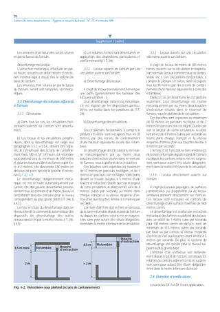 70
Cahiers de notes documentaires - Hygiène et sécurité du travail - N° 177, 4e trimestre 1999
Les amenées d'air naturelles seront situées
en partie basse de l'atrium.
Désenfumage mécanique :
L'extraction mécanique, effectuée en par-
tie haute, assurera un débit horaire d'extrac-
tion minimal égal à douze fois le volume de
base de l'atrium.
Les amenées d'air, situées en partie basse
de l'atrium, seront soit naturelles, soit méca-
niques.
3.3. Désenfumage des volumes adjacents
à l'atrium
3.3.1. - Généralités
a) Dans tous les cas, les circulations hori-
zontales ouvertes sur l'atrium sont désenfu-
mées.
b) Les locaux et les circulations périphé-
riques, dont le désenfumage est exigé aux
paragraphes 3.3.2. à 3.3.4., doivent être sépa-
rés de l'atrium par des écrans de cantonne-
ment fixes, M0 et SF 1/4 heure. La retombée
sous plafond sera au minimum de 0,50 mètre
et, pour les hauteurs libres de fumée supérieu-
re à 2 mètres, elle descendra 0,50 mètre en
dessous du point bas de la bouche d'extrac-
tion (cf. fig. I-2).
Le désenfumage, obligatoirement méca-
nique, est mis en route automatiquement par
canton. On doit pouvoir désenfumer simulta-
nément tous les cantons d'un même niveau et
l'installation doit être calculée pour le niveau
correspondant au plus grand débit (I.T. 246, §
6.4.3.).
La mise en route du désenfumage dans un
niveau interdit la commande automatique des
dispositifs de désenfumage des autres
niveauxdesservisparlemêmeréseau(I.T.246,
§ 6.5).
c) Les volumes fermés sont désenfumés en
application des dispositions particulières et
conformément à l'I.T. 246.
3.3.2. - Locaux séparés de l'atrium par une
circulation ouverte sur l'atrium
a) Désenfumage des locaux :
Il s'agit de locaux normalement fermés par
une porte (généralement des bureaux, des
locaux à sommeil....).
Leur désenfumage naturel ou mécanique,
s'il est imposé par les dispositions particu-
lières, est réalisé dans les conditions de l'I.T.
246.
b) Désenfuamge des circulations :
Les circulations horizontales, y compris le
plénum s'il existe, sont recoupées tous les 30
mètres par des écrans de cantonnement
d'une hauteur équivalente à celle des retom-
bées.
Le désenfumage des circulations est réali-
sé mécaniquement par au moins deux
bouches d'extraction situées dans le réservoir
de fumées, sous le plafond de la circulation.
Ces bouches sont espacées au maximum
de 10 mètres en parcours rectiligne et de 7
mètres en parcours non rectiligne, toute porte
devant se trouver au plus à 5 mètres d'une
bouche d'extraction. Quelle que soit la largeur
de cette circulation, le débit extrait sera de 4
mètres cubes par seconde au moins dans
chaque tronçon et la vitesse moyenne d'en-
trée d'air aux bouches limitée à 5 mètres par
seconde.
L'arrivée d'air frais doit se faire en-dessous
delazoneenfumabledepuislepieddel'atrium
ou depuis les cantons voisins mis en surpres-
sion, sans pour autant être située obligatoire-
mentdanslamoitiéinférieuredelacirculation.
3.3.3. - Locaux ouverts sur une circulation,
elle-même ouverte sur l'atrium
Il s'agit de locaux de moins de 300 mètres
carrés, ouverts sur la circulation en exploita-
tion normale (locaux commerciaux ou d'expo-
sition, etc.). Les circulations horizontales, y
compris le plénum s'il existe, sont recoupées
tous les 30 mètres par des écrans de canton-
nement, d'une hauteur équivalente à celle des
retombées.
Dans ce cas, on désenfume les circulations
seulement. Leur désenfumage est réalisé
mécaniquement par au moins deux bouches
d'extraction situées dans le réservoir de
fumées, sous le plafond de la circulation.
Ces bouches sont espacées au maximum
de 10 mètres en parcours rectiligne et de 7
mètres en parcours non rectiligne. Quelle que
soit la largeur de cette circulation, le débit
extrait est de 8 mètres cubes par seconde au
moins dans chaque tronçon et la vitesse
moyenne d'entrée d'air aux bouches limitée à
5 mètres par seconde.
L'arrivée d'air frais doit se faire en-dessous
delazoneenfumabledepuislepieddel'atrium
ou depuis les cantons voisins mis en surpres-
sion, sans pour autant être située obligatoire-
mentdanslamoitiéinférieuredelacirculation.
3.3.4. - Locaux directement ouverts sur
l'atrium
Il s'agit de bureaux paysagers, de surfaces
commerciales ou d'exposition ou de locaux
similaires donnant directement sur l'atrium.
Ces locaux sont recoupés en cantons de
désenfumaged'unesurfacemaximalede1600
mètres carrés.
Le désenfumage est réalisé par extraction
mécanique des fumées au plafond des locaux,
avec un débit de 1 mètre cube par seconde
pour 100 mètres carrés de surface, avec un
minimum de 10,5 mètres cubes par seconde
par local ou par canton, la vitesse moyenne
d'entrée de l'air aux bouches étant limitée à 5
mètres par seconde. De plus, le système de
désenfuamge est calculé pour le niveau exi-
geant le plus grand débit.
L'amenée d'air s'effectue soit naturelle-
ment depuis le pied de l'atrium, soit depuis les
volumes ou cantons adjacents mis en surpres-
sion, sans pour autant être située obligatoire-
ment dans la moitié inférieure du local.
3.4. Entretien et vérifications
Les articles DF 7 et DF 8 sont applicables.
왔
Supplément I (suite)
Fig. I-2. Retombées sous plafond (écrans de cantonnement)
0,5 m mini.
2 m
Retombée Bouche
d'extraction
0,5 m
> 2 m
Retombée
Bouche
d'extraction
 