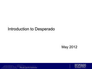 Introduction to Desperado



                            May 2012
 