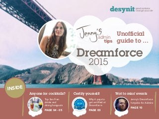 admin
Unofficial
guide to …
Dreamforce
2015
Top San Fran
drinks and
dining hangouts
PAGE 04 - 05
Why it pays to
get certified at
Dreamforce
PAGE 03
Jenny’s Dreamforce
hotpicks for Admins
PAGE 10
INSIDE
Anyone for cocktails? Certify yourself! ‘Not to miss’ events
 